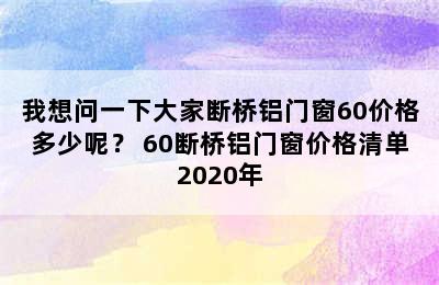 我想问一下大家断桥铝门窗60价格多少呢？ 60断桥铝门窗价格清单2020年